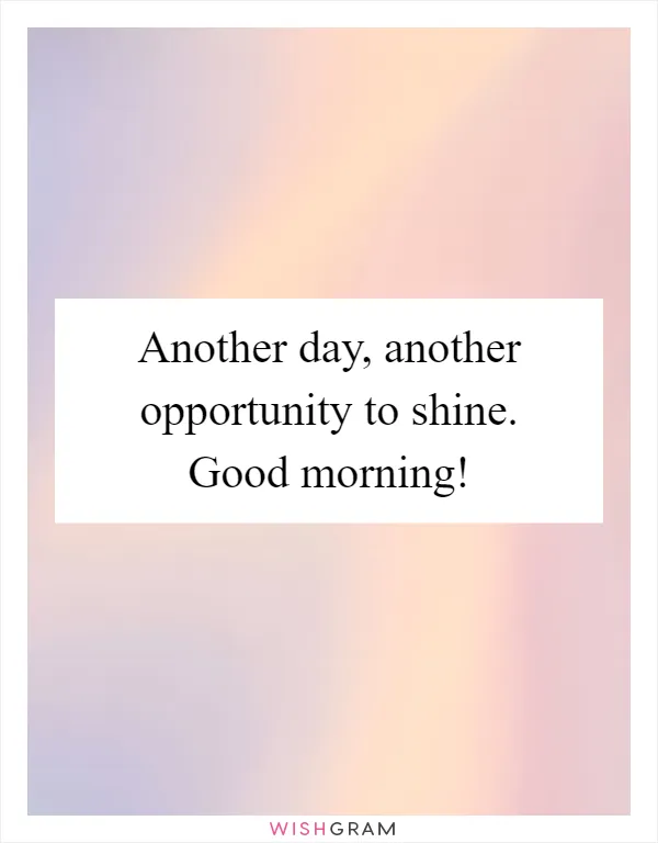 Another day, another opportunity to shine. Good morning!