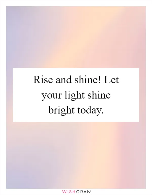 Rise and shine! Let your light shine bright today