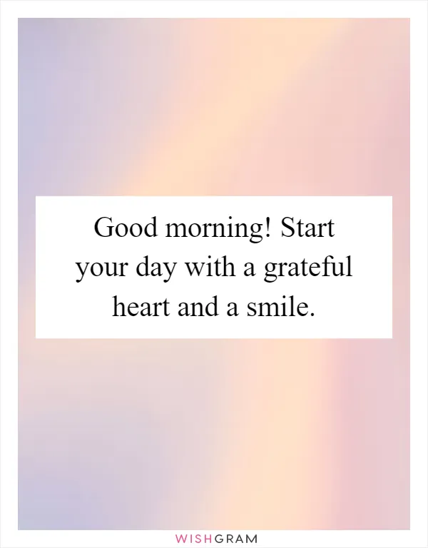 Good morning! Start your day with a grateful heart and a smile