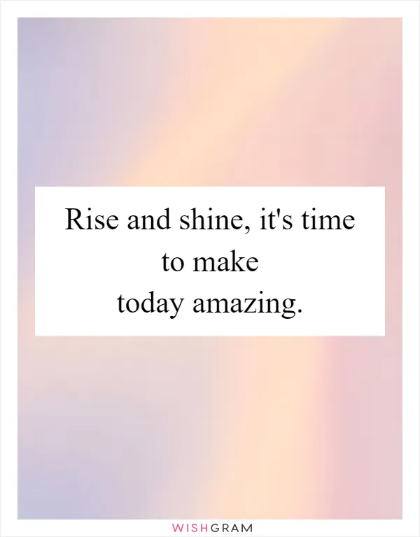 Rise and shine, it's time to make today amazing