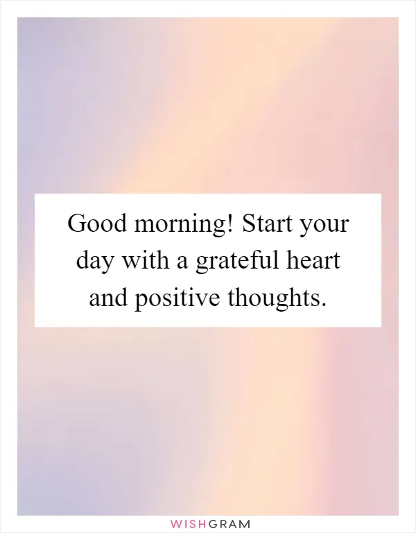 Good morning! Start your day with a grateful heart and positive thoughts
