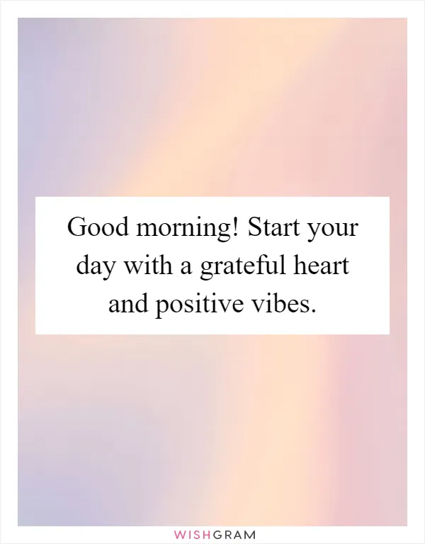 Good morning! Start your day with a grateful heart and positive vibes