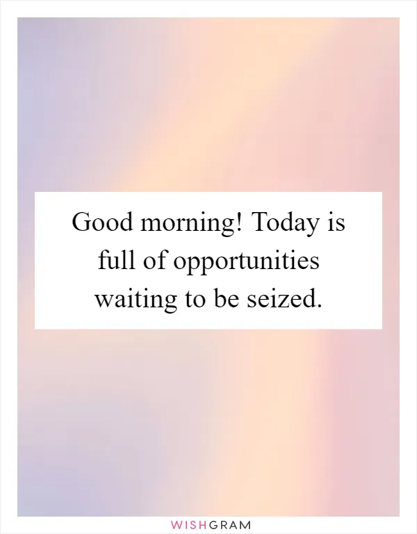 Good morning! Today is full of opportunities waiting to be seized