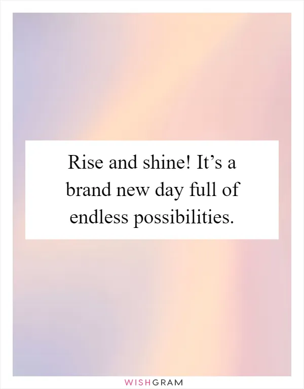 Rise and shine! It’s a brand new day full of endless possibilities