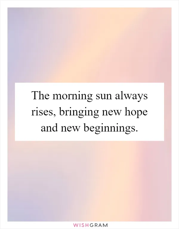 The morning sun always rises, bringing new hope and new beginnings