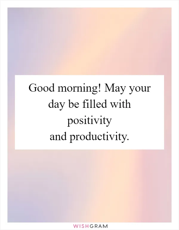 Good morning! May your day be filled with positivity and productivity