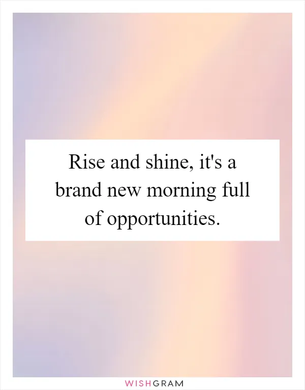 Rise and shine, it's a brand new morning full of opportunities
