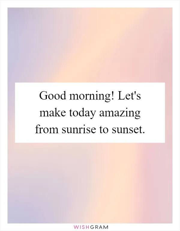 Good morning! Let's make today amazing from sunrise to sunset