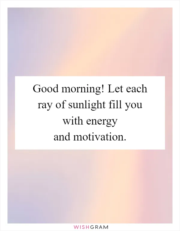 Good morning! Let each ray of sunlight fill you with energy and motivation