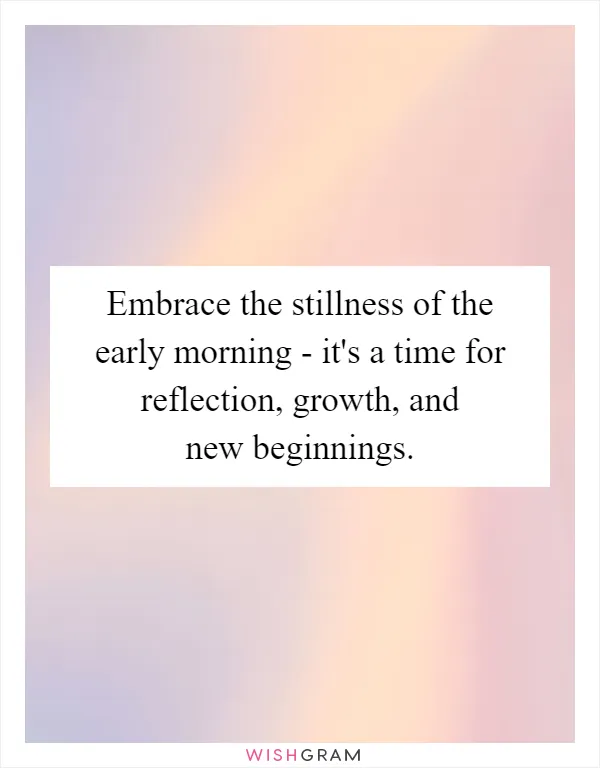 Embrace the stillness of the early morning - it's a time for reflection, growth, and new beginnings