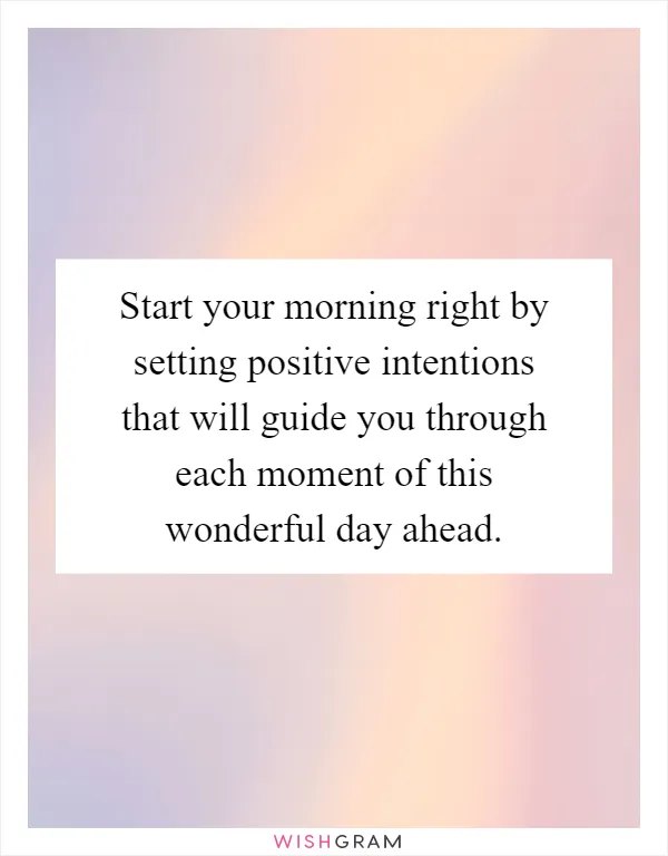 Start your morning right by setting positive intentions that will guide you through each moment of this wonderful day ahead