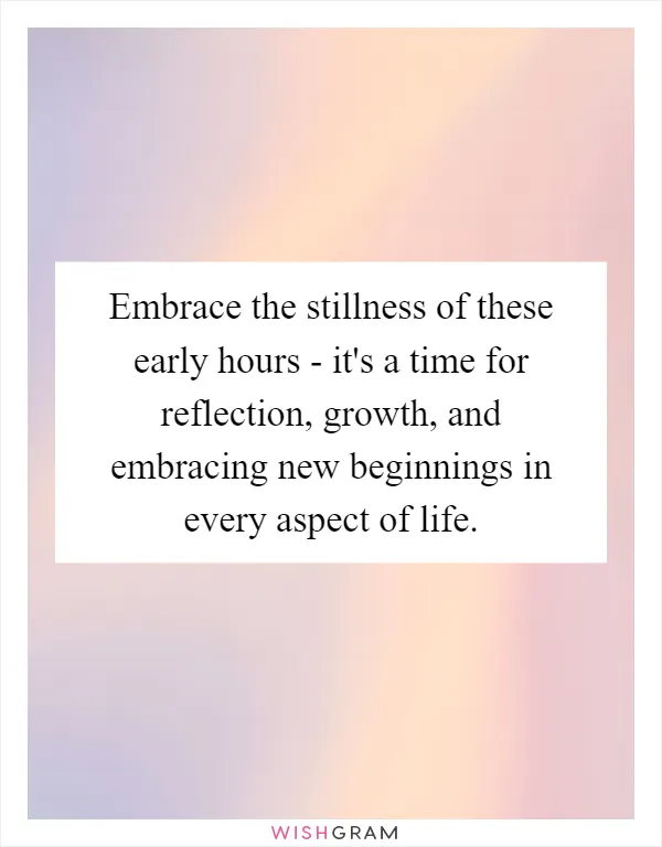 Embrace the stillness of these early hours - it's a time for reflection, growth, and embracing new beginnings in every aspect of life