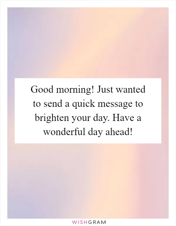 Good morning! Just wanted to send a quick message to brighten your day. Have a wonderful day ahead!