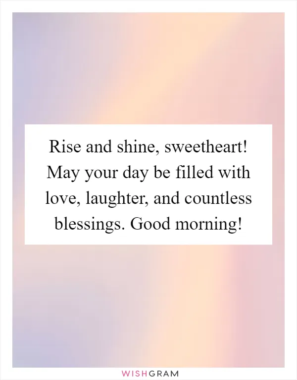 Rise and shine, sweetheart! May your day be filled with love, laughter, and countless blessings. Good morning!