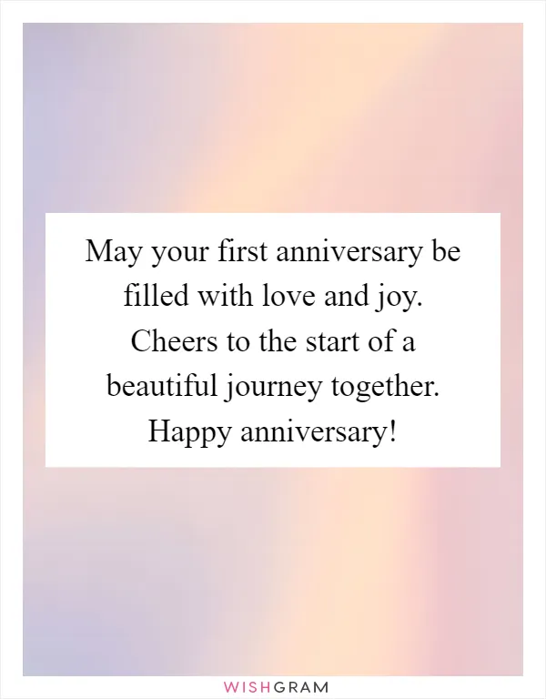 May your first anniversary be filled with love and joy. Cheers to the start of a beautiful journey together. Happy anniversary!
