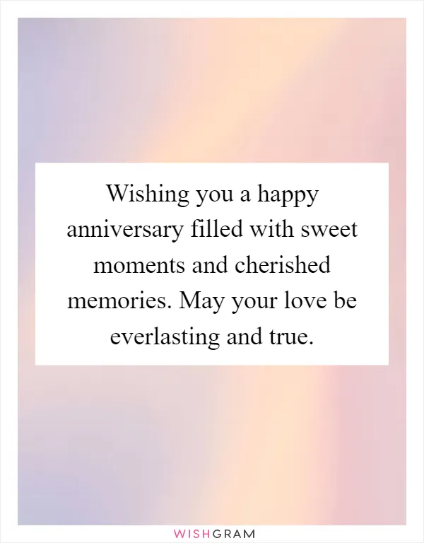 Wishing you a happy anniversary filled with sweet moments and cherished memories. May your love be everlasting and true