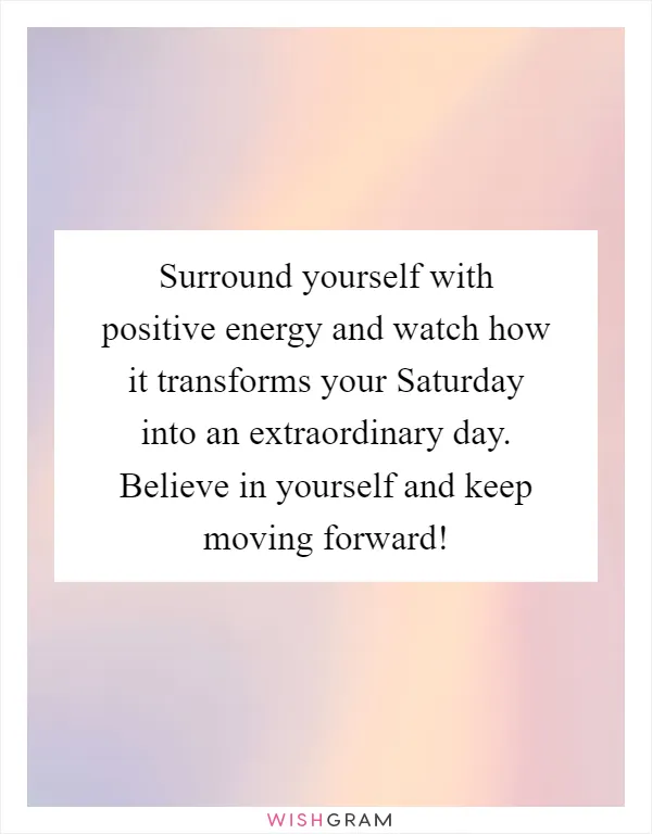 Surround yourself with positive energy and watch how it transforms your Saturday into an extraordinary day. Believe in yourself and keep moving forward!