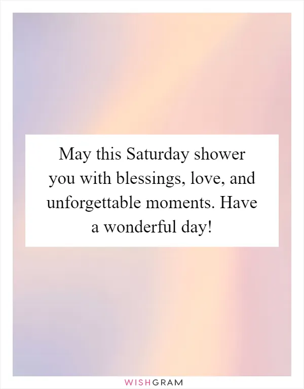 May this Saturday shower you with blessings, love, and unforgettable moments. Have a wonderful day!