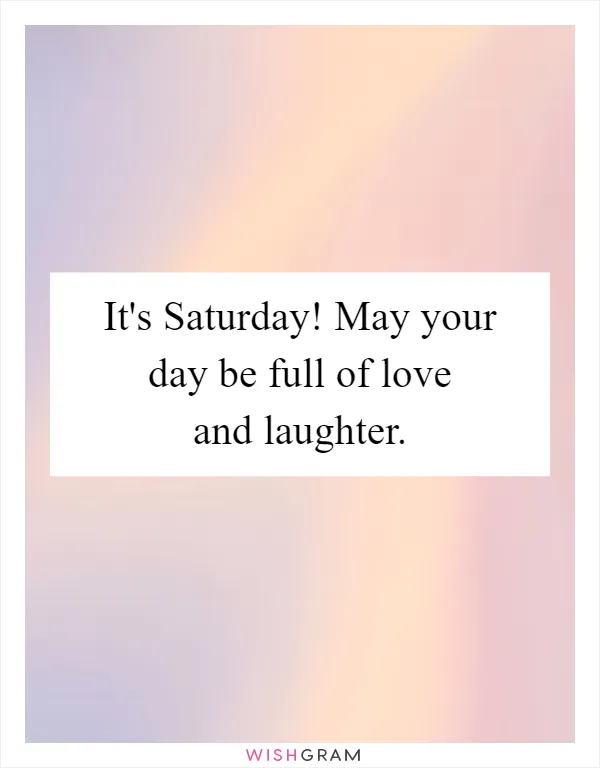 It's Saturday! May your day be full of love and laughter