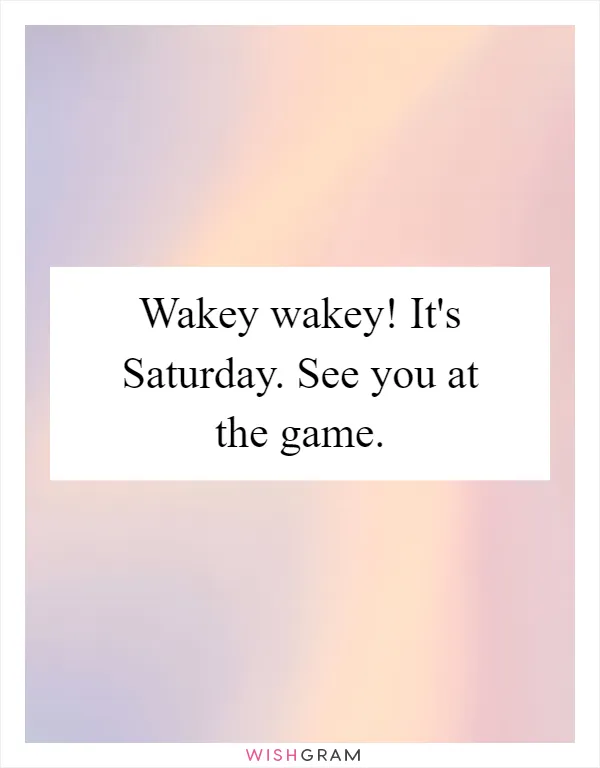 Wakey wakey! It's Saturday. See you at the game