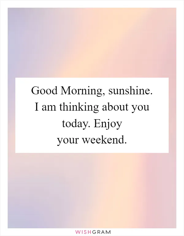 Good Morning, sunshine. I am thinking about you today. Enjoy your weekend
