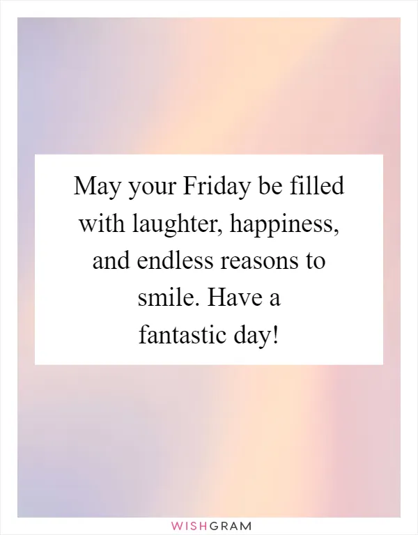 May your Friday be filled with laughter, happiness, and endless reasons to smile. Have a fantastic day!