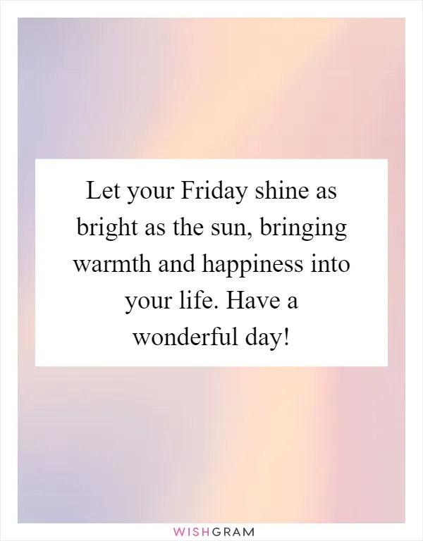 Let your Friday shine as bright as the sun, bringing warmth and happiness into your life. Have a wonderful day!