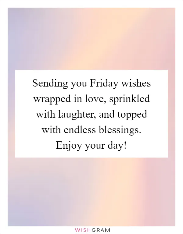 Sending you Friday wishes wrapped in love, sprinkled with laughter, and topped with endless blessings. Enjoy your day!
