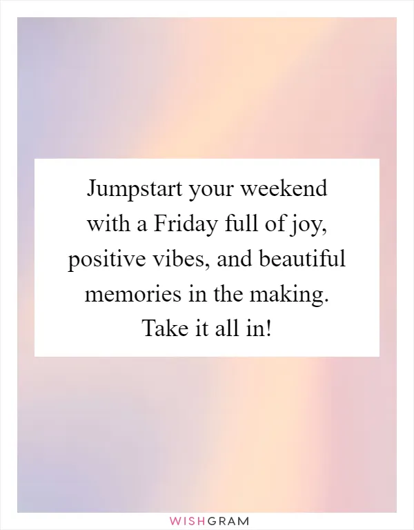 Jumpstart your weekend with a Friday full of joy, positive vibes, and beautiful memories in the making. Take it all in!