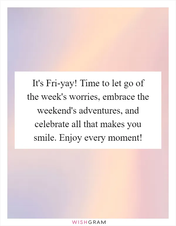 It's Fri-yay! Time to let go of the week's worries, embrace the weekend's adventures, and celebrate all that makes you smile. Enjoy every moment!