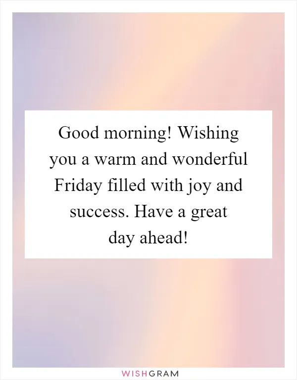 Good morning! Wishing you a warm and wonderful Friday filled with joy and success. Have a great day ahead!