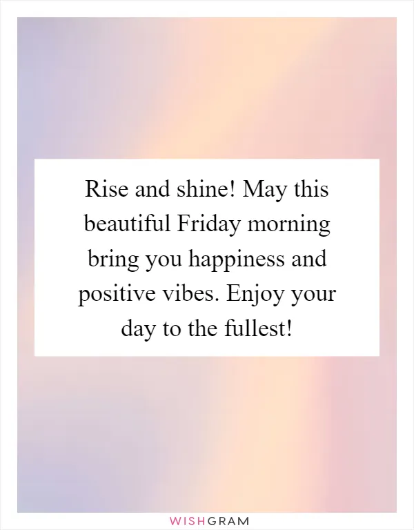 Rise and shine! May this beautiful Friday morning bring you happiness and positive vibes. Enjoy your day to the fullest!