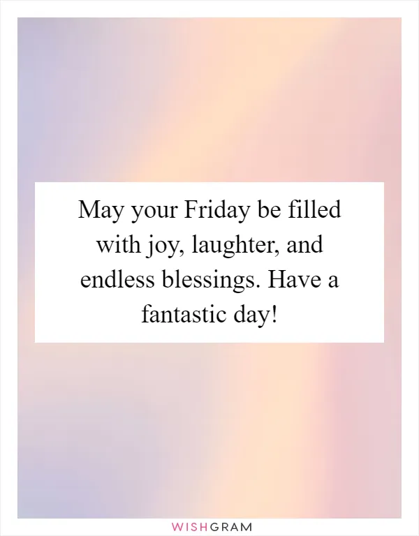 May your Friday be filled with joy, laughter, and endless blessings. Have a fantastic day!