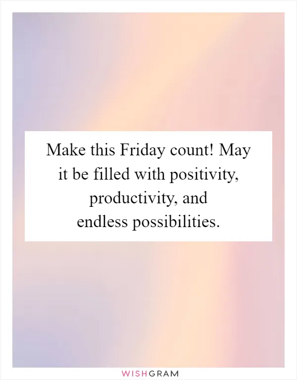 Make this Friday count! May it be filled with positivity, productivity, and endless possibilities