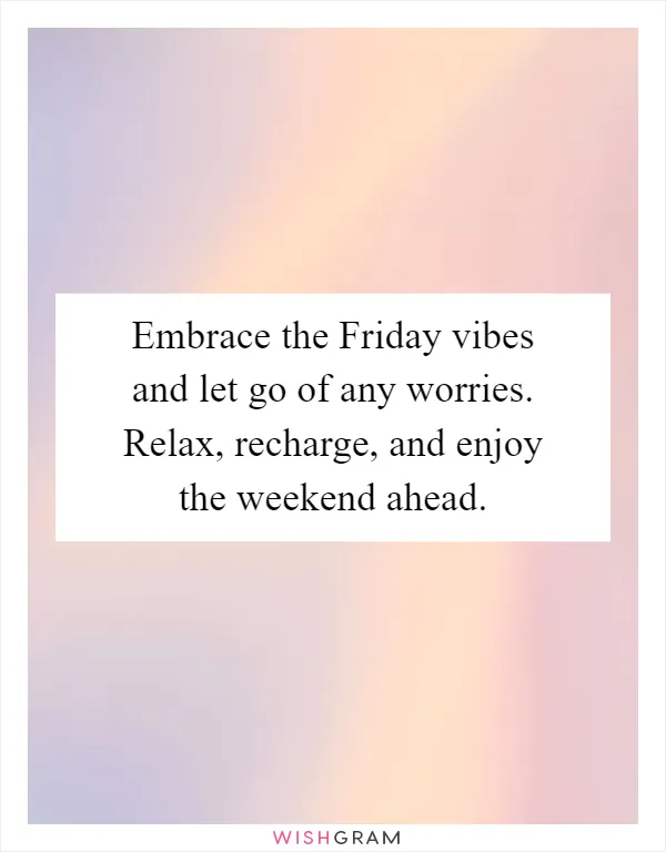 Embrace the Friday vibes and let go of any worries. Relax, recharge, and enjoy the weekend ahead