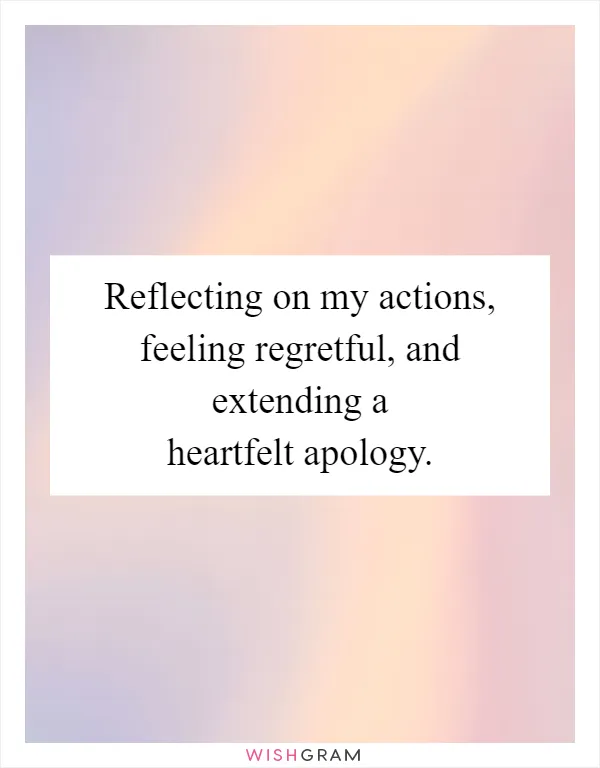 Reflecting on my actions, feeling regretful, and extending a heartfelt apology