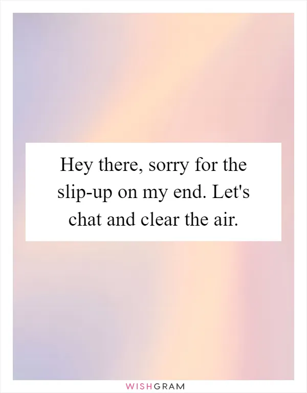 Hey there, sorry for the slip-up on my end. Let's chat and clear the air