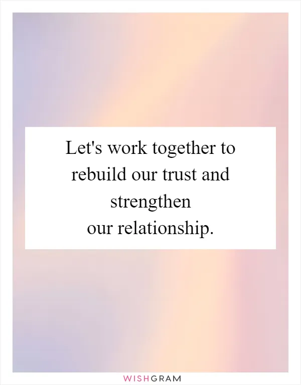 Let's work together to rebuild our trust and strengthen our relationship