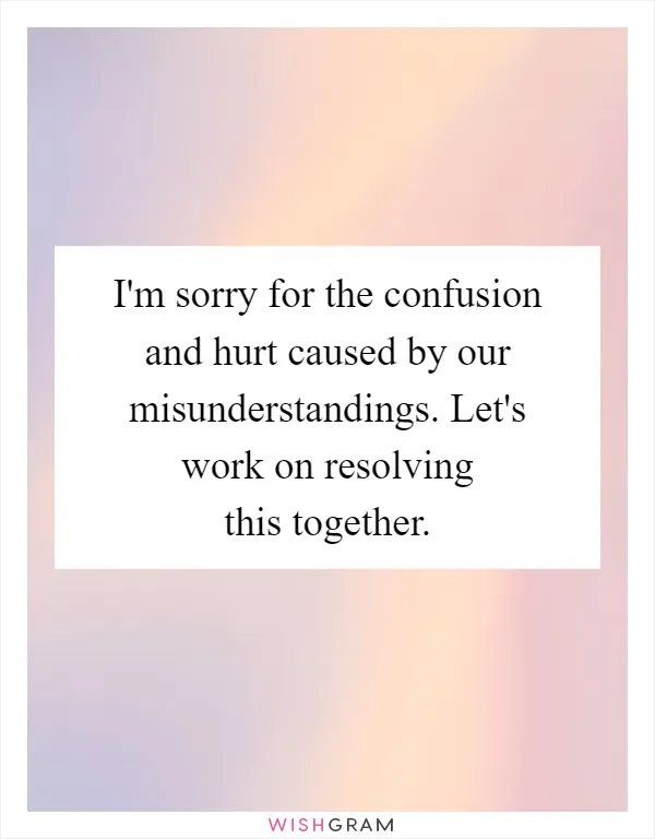 I'm sorry for the confusion and hurt caused by our misunderstandings. Let's work on resolving this together