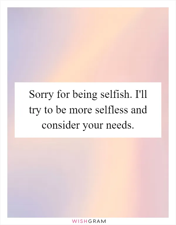 Sorry for being selfish. I'll try to be more selfless and consider your needs