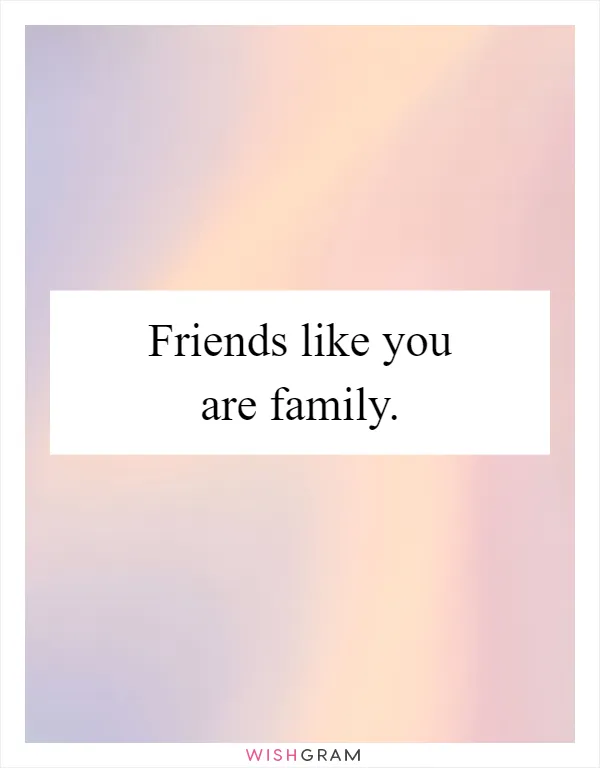 Friends like you are family