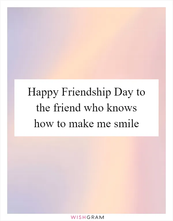 Happy Friendship Day to the friend who knows how to make me smile