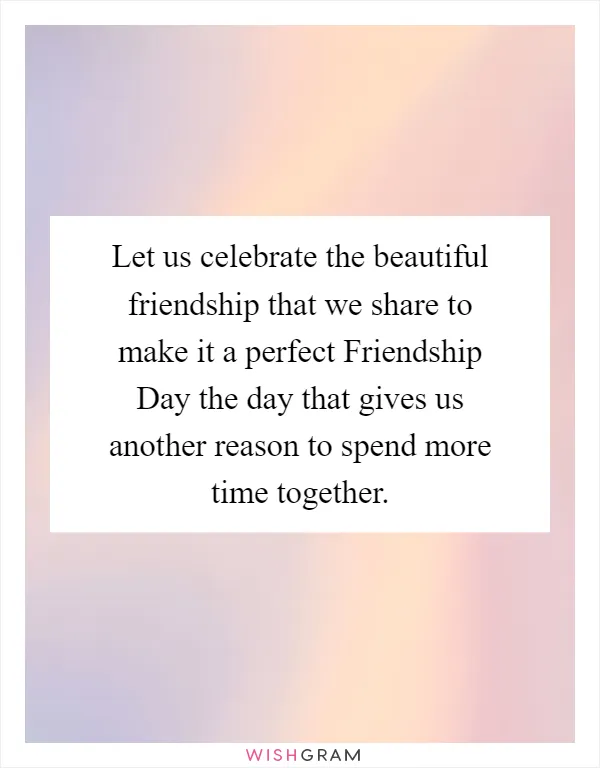 Let us celebrate the beautiful friendship that we share to make it a perfect Friendship Day the day that gives us another reason to spend more time together