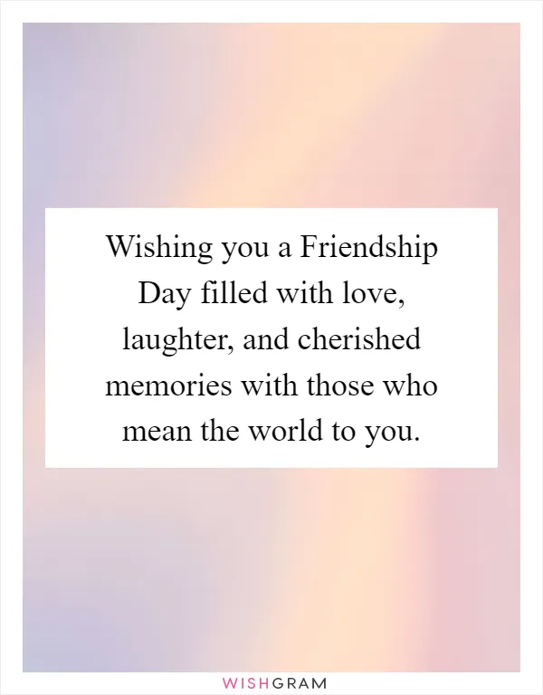 Wishing you a Friendship Day filled with love, laughter, and cherished memories with those who mean the world to you