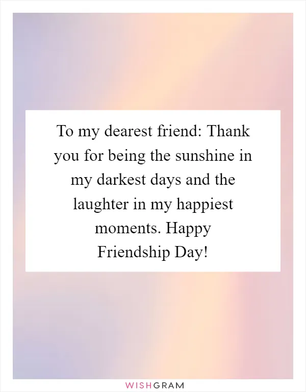 To my dearest friend: Thank you for being the sunshine in my darkest days and the laughter in my happiest moments. Happy Friendship Day!