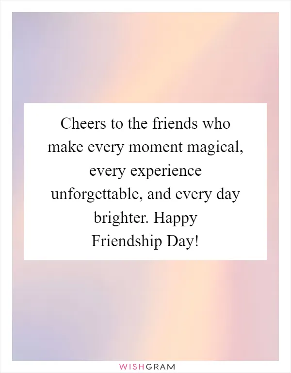 Cheers to the friends who make every moment magical, every experience unforgettable, and every day brighter. Happy Friendship Day!