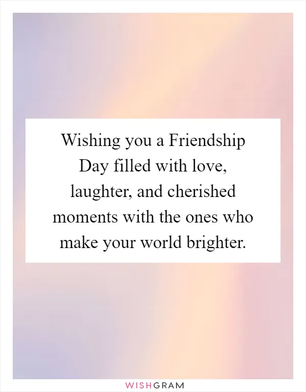 Wishing you a Friendship Day filled with love, laughter, and cherished moments with the ones who make your world brighter