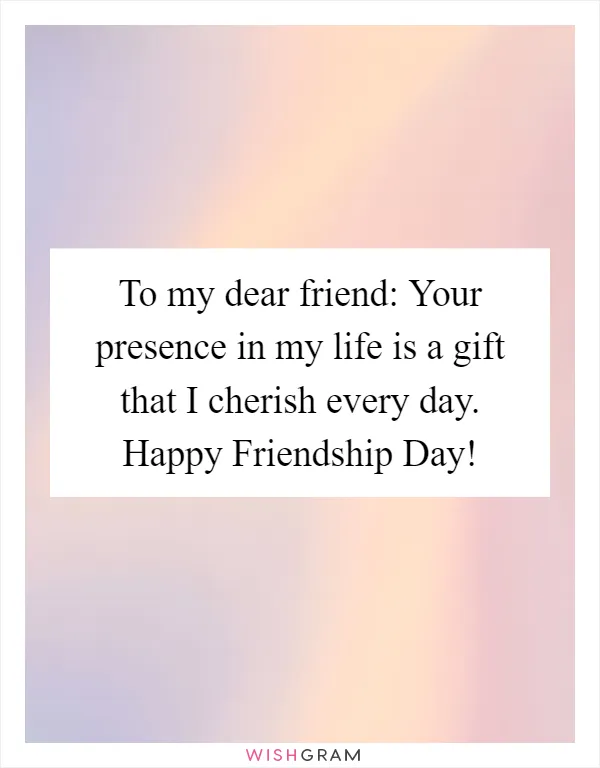 To my dear friend: Your presence in my life is a gift that I cherish every day. Happy Friendship Day!