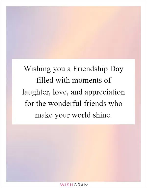Wishing you a Friendship Day filled with moments of laughter, love, and appreciation for the wonderful friends who make your world shine