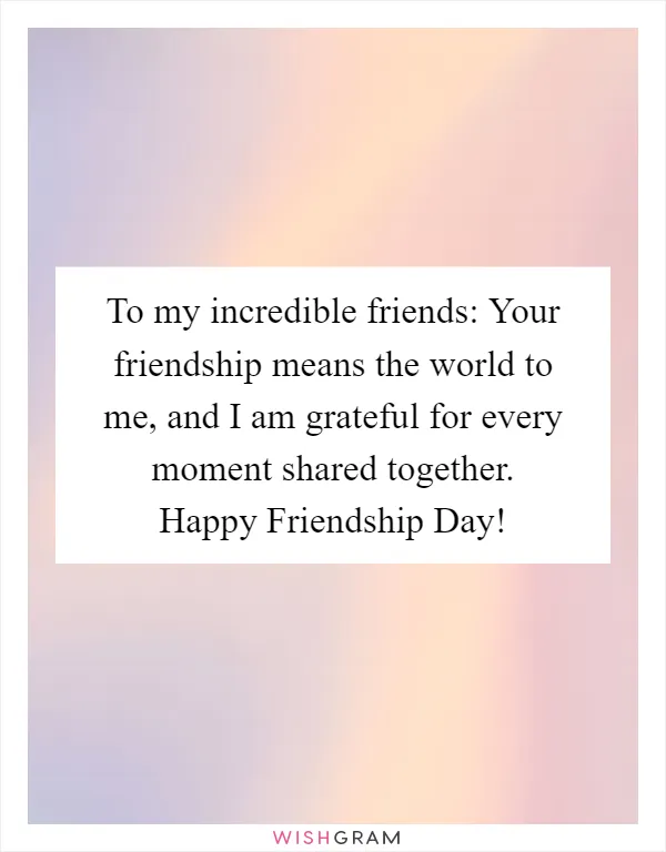 To my incredible friends: Your friendship means the world to me, and I am grateful for every moment shared together. Happy Friendship Day!